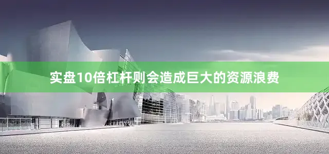 实盘10倍杠杆则会造成巨大的资源浪费