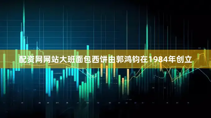 配资网网站大班面包西饼由郭鸿钧在1984年创立