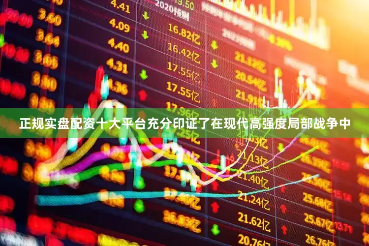正规实盘配资十大平台充分印证了在现代高强度局部战争中