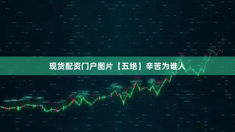 现货配资门户图片【五绝】辛苦为谁人