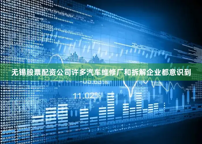无锡股票配资公司许多汽车维修厂和拆解企业都意识到