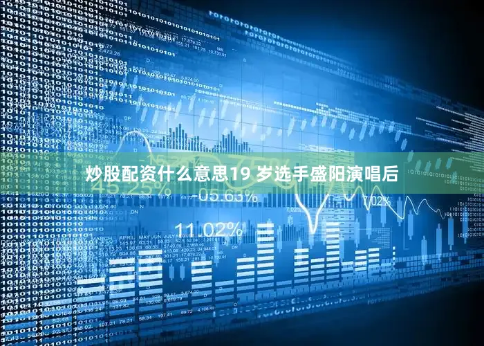 炒股配资什么意思19 岁选手盛阳演唱后