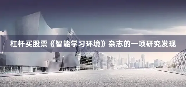 杠杆买股票《智能学习环境》杂志的一项研究发现