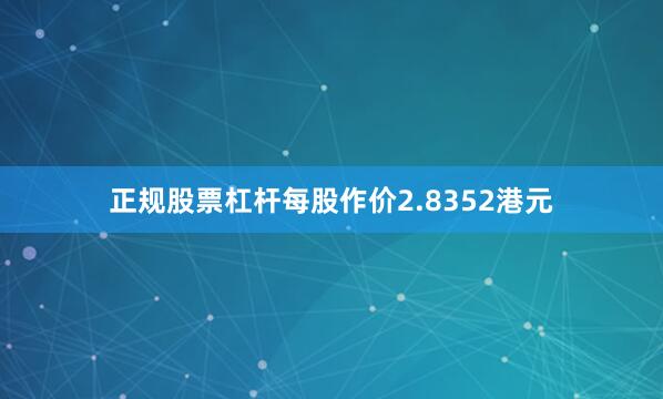 正规股票杠杆每股作价2.8352港元