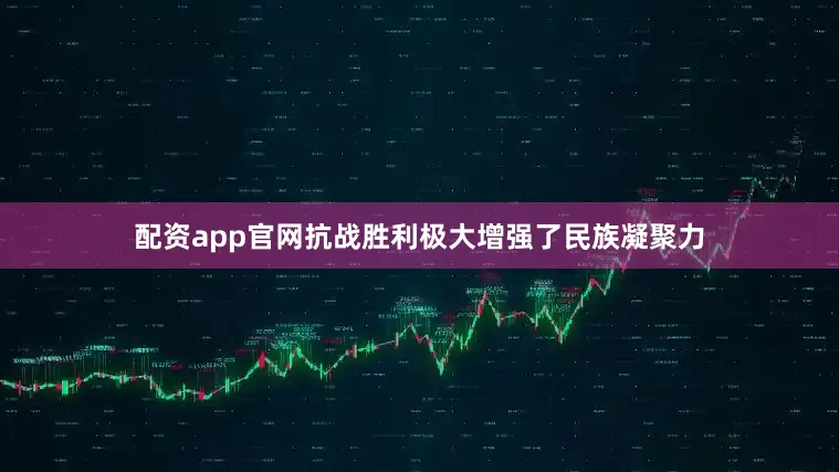 配资app官网抗战胜利极大增强了民族凝聚力