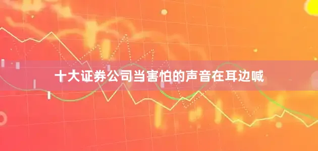 十大证券公司当害怕的声音在耳边喊