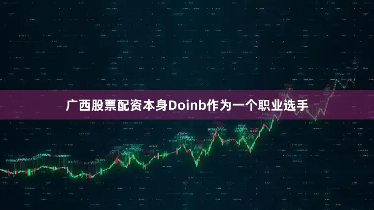 广西股票配资本身Doinb作为一个职业选手