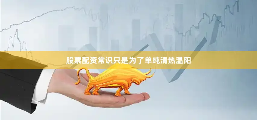 股票配资常识只是为了单纯清热温阳