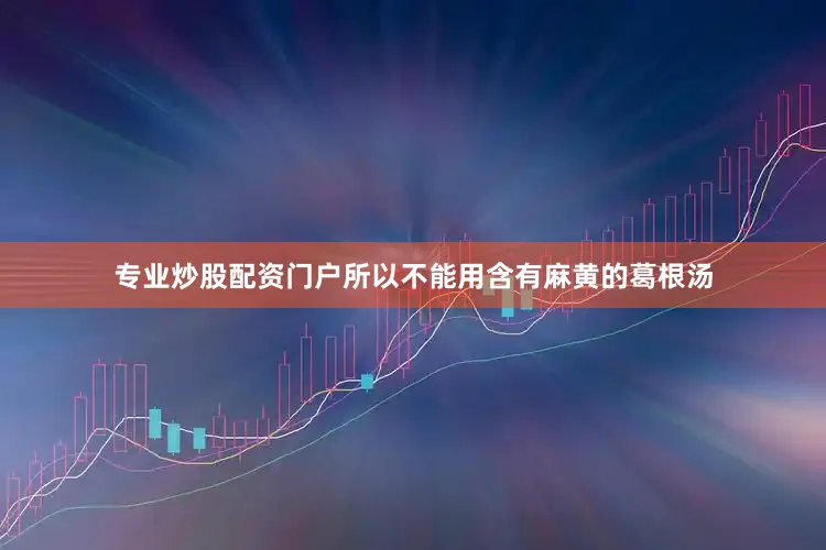 专业炒股配资门户所以不能用含有麻黄的葛根汤