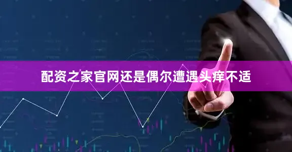 配资之家官网还是偶尔遭遇头痒不适