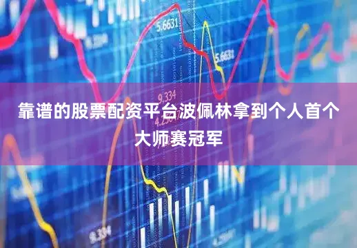 靠谱的股票配资平台波佩林拿到个人首个大师赛冠军