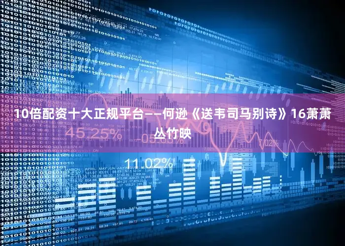 10倍配资十大正规平台——何逊《送韦司马别诗》16萧萧丛竹映