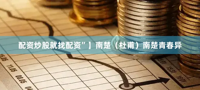 配资炒股就找配资”】南楚（杜甫）南楚青春异