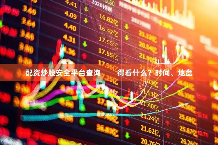 配资炒股安全平台查询        得看什么？时间、地盘