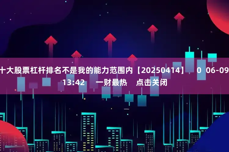 十大股票杠杆排名不是我的能力范围内【20250414】    0  06-09 13:42     一财最热    点击关闭