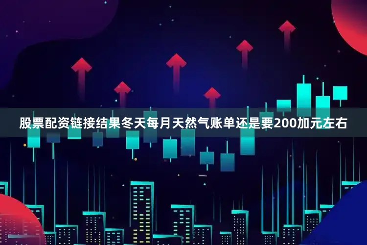 股票配资链接结果冬天每月天然气账单还是要200加元左右