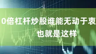 10倍杠杆炒股谁能无动于衷？        也就是这样