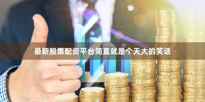 最新股票配资平台简直就是个天大的笑话